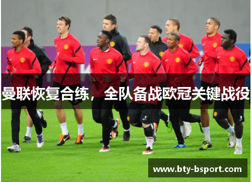 曼联恢复合练，全队备战欧冠关键战役