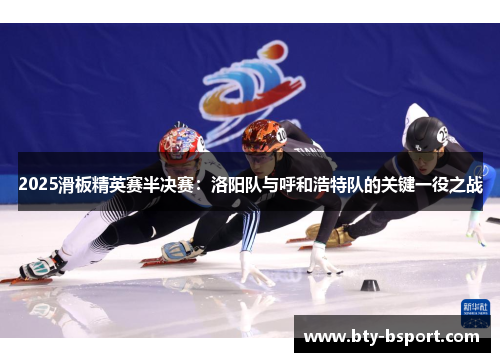 2025滑板精英赛半决赛：洛阳队与呼和浩特队的关键一役之战