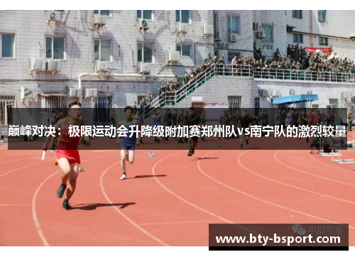 巅峰对决：极限运动会升降级附加赛郑州队vs南宁队的激烈较量