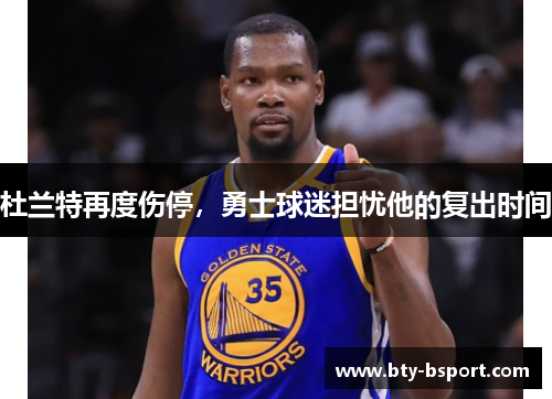 杜兰特再度伤停，勇士球迷担忧他的复出时间