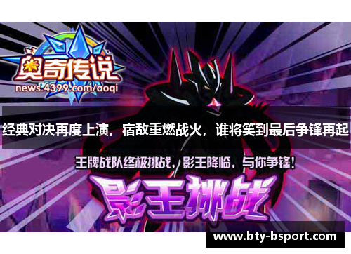 经典对决再度上演，宿敌重燃战火，谁将笑到最后争锋再起