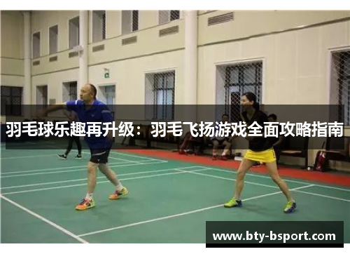羽毛球乐趣再升级：羽毛飞扬游戏全面攻略指南