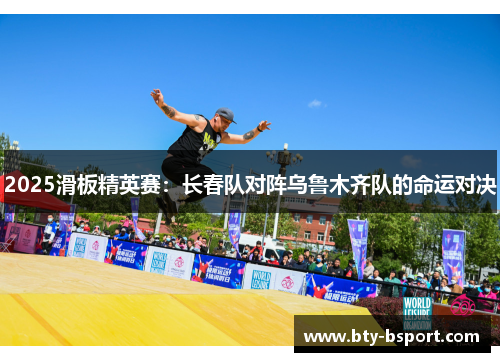 2025滑板精英赛：长春队对阵乌鲁木齐队的命运对决