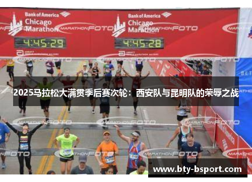 2025马拉松大满贯季后赛次轮：西安队与昆明队的荣辱之战