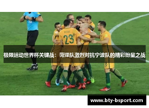 极限运动世界杯关键战：菏泽队激烈对抗宁波队的精彩纷呈之战