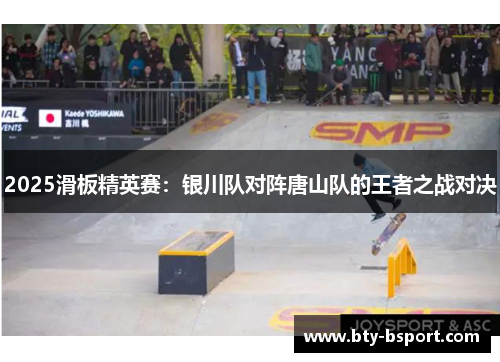 2025滑板精英赛：银川队对阵唐山队的王者之战对决